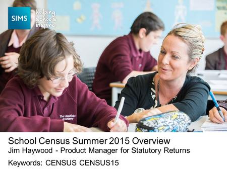 Jim Haywood - Product Manager for Statutory Returns School Census Summer 2015 Overview Keywords: CENSUS CENSUS15.