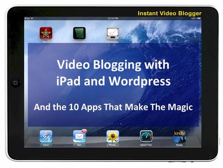Video Blogging with iPad and Wordpress And the 10 Apps That Make The Magic.