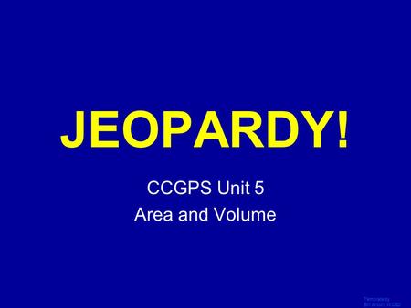 Template by Bill Arcuri, WCSD Click Once to Begin JEOPARDY! CCGPS Unit 5 Area and Volume.