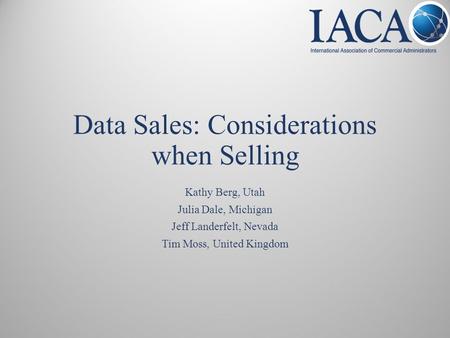 Data Sales: Considerations when Selling Kathy Berg, Utah Julia Dale, Michigan Jeff Landerfelt, Nevada Tim Moss, United Kingdom.