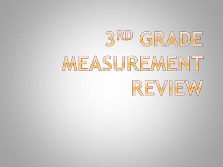 Third grades must be able to: measure to the nearest millimeter and ½ centimeter. measure to the nearest ¼ and ½ inch. understand what unit of measure.