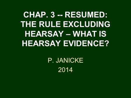 CHAP. 3 -- RESUMED: THE RULE EXCLUDING HEARSAY – WHAT IS HEARSAY EVIDENCE? P. JANICKE 2014.