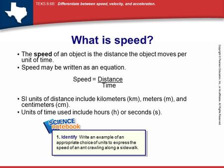 What is speed? The speed of an object is the distance the object moves per unit of time. Speed may be written as an equation.