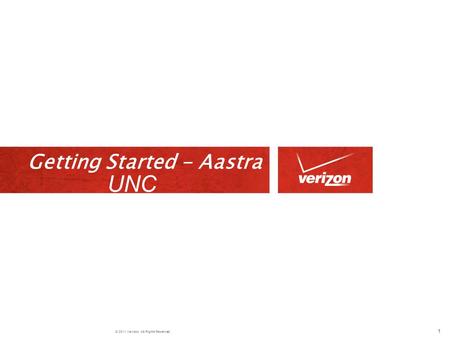© 2011 Verizon. All Rights Reserved. Getting Started - Aastra 1 UNC.