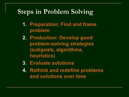 Steps in Problem Solving 1.Preparation: Find and frame problem 2.Production: Develop good problem-solving strategies (subgoals, algorithms, heuristics)