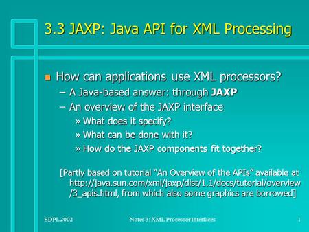 SDPL 2002Notes 3: XML Processor Interfaces1 3.3 JAXP: Java API for XML Processing n How can applications use XML processors? –A Java-based answer: through.