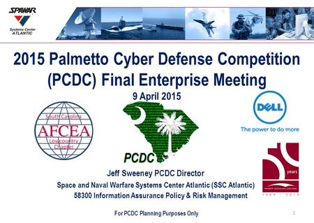 2015 Palmetto Cyber Defense Competition (PCDC) Final Enterprise Meeting 9 April 2015 Jeff Sweeney PCDC Director Space and Naval Warfare Systems Center.