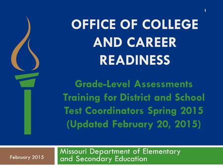 OFFICE OF COLLEGE AND CAREER READINESS Missouri Department of Elementary and Secondary Education February 2015 Grade-Level Assessments Training for District.