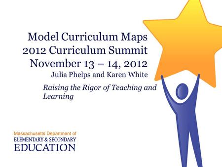 Model Curriculum Maps 2012 Curriculum Summit November 13 – 14, 2012 Julia Phelps and Karen White Raising the Rigor of Teaching and Learning.