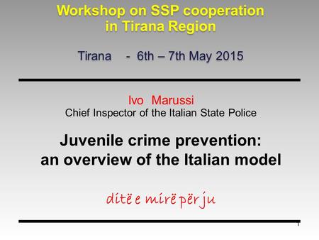 1 Ivo Marussi Chief Inspector of the Italian State Police Juvenile crime prevention: an overview of the Italian model ditë e mirë për ju Workshop on SSP.