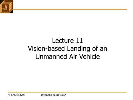 MASKS © 2004 Invitation to 3D vision Lecture 11 Vision-based Landing of an Unmanned Air Vehicle.