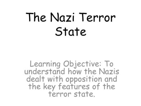 The Nazi Terror State Learning Objective: To understand how the Nazis dealt with opposition and the key features of the terror state.