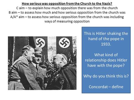 How serious was opposition from the Church to the Nazis? C aim – to explain how much opposition there was from the church B aim – to assess how much and.
