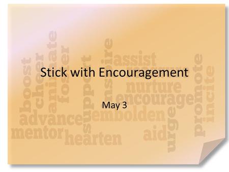 Stick with Encouragement May 3. What do you think? Who has been the most encouraging person in your life? Encouragement strengthens relationships. – Barnabas.