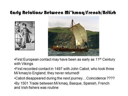 Early Relations Between Mi’kmaq/French/British First European contact may have been as early as 11 th Century with Vikings First recorded contact in 1497.