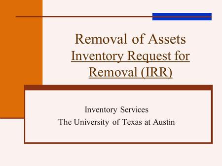 Removal of Assets Inventory Request for Removal (IRR) Inventory Services The University of Texas at Austin.