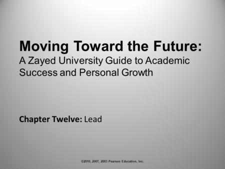 ©2010, 2007, 2003 Pearson Education, Inc. Chapter Twelve: Lead Moving Toward the Future: A Zayed University Guide to Academic Success and Personal Growth.