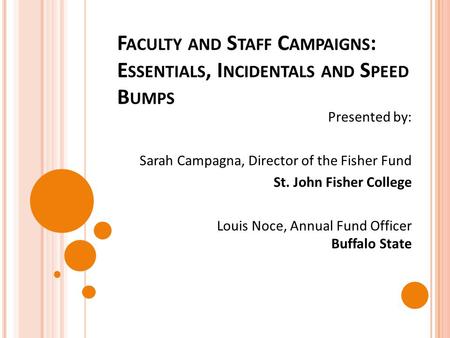 F ACULTY AND S TAFF C AMPAIGNS : E SSENTIALS, I NCIDENTALS AND S PEED B UMPS Presented by: Sarah Campagna, Director of the Fisher Fund St. John Fisher.