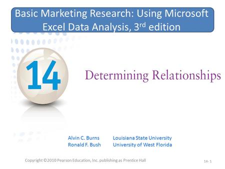 Copyright ©2010 Pearson Education, Inc. publishing as Prentice Hall 14- 1 Basic Marketing Research: Using Microsoft Excel Data Analysis, 3 rd edition Alvin.