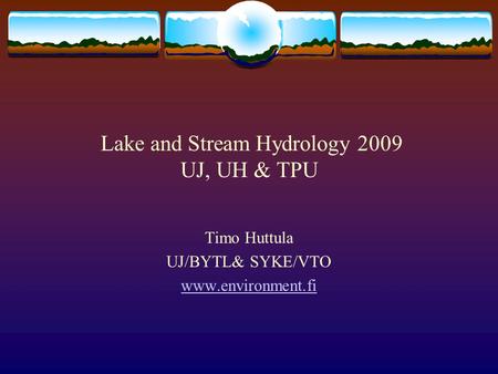 Lake and Stream Hydrology 2009 UJ, UH & TPU Timo Huttula UJ/BYTL& SYKE/VTO www.environment.fi.