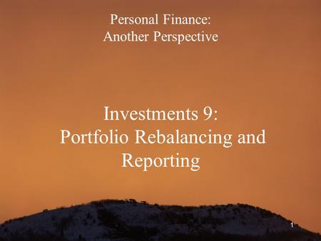 1 Personal Finance: Another Perspective Investments 9: Portfolio Rebalancing and Reporting.