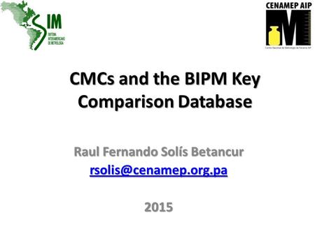 CMCs and the BIPM Key Comparison Database Raul Fernando Solís Betancur 2015.
