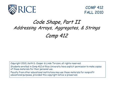 Code Shape, Part II Addressing Arrays, Aggregates, & Strings Comp 412 Copyright 2010, Keith D. Cooper & Linda Torczon, all rights reserved. Students enrolled.