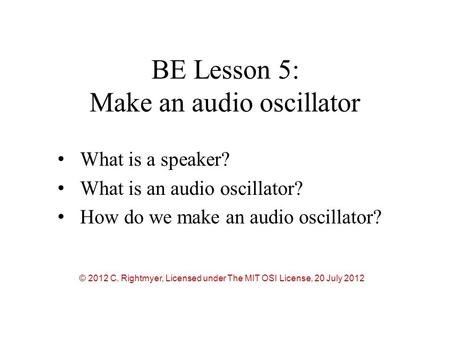 BE Lesson 5: Make an audio oscillator What is a speaker? What is an audio oscillator? How do we make an audio oscillator? © 2012 C. Rightmyer, Licensed.