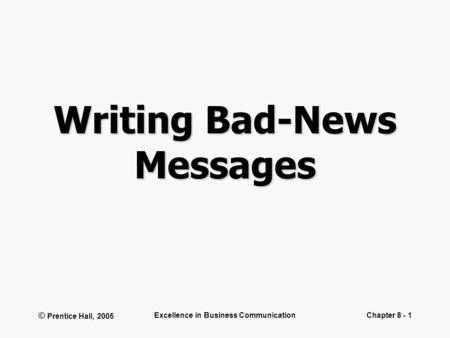 © Prentice Hall, 2005 Excellence in Business CommunicationChapter 8 - 1 Writing Bad-News Messages.