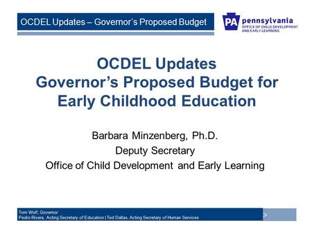 > Tom Wolf, Governor Pedro Rivera, Acting Secretary of Education | Ted Dallas, Acting Secretary of Human Services OCDEL Updates – Governor’s Proposed Budget.