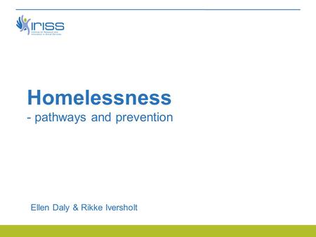 Homelessness - pathways and prevention Ellen Daly & Rikke Iversholt.