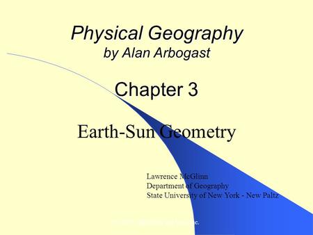 © 2007, John Wiley and Sons, Inc. Physical Geography by Alan Arbogast Chapter 3 Earth-Sun Geometry Lawrence McGlinn Department of Geography State University.