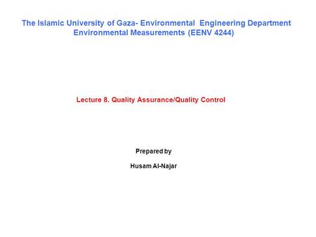 Lecture 8. Quality Assurance/Quality Control The Islamic University of Gaza- Environmental Engineering Department Environmental Measurements (EENV 4244)
