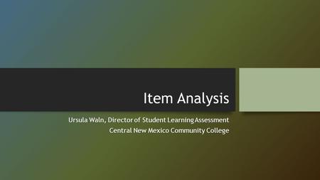 Item Analysis Ursula Waln, Director of Student Learning Assessment