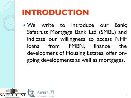 INTRODUCTION We write to introduce our Bank; Safetrust Mortgage Bank Ltd (SMBL) and indicate our willingness to access NHF loans from FMBN, finance the.