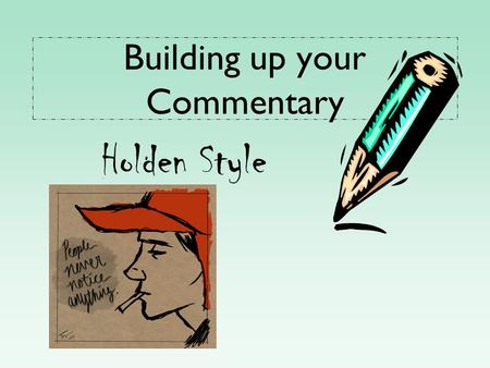 Building up your Commentary Holden Style. What good commentary does… 1.Analyzes the concrete detail in a fresh, insightful way 2.Goes deeper than the.