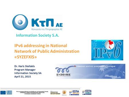 IPv6 addressing in National Network of Public Administration «SYZEFXIS» Dr. Haris Stellakis Program Manager Information Society SA April 21, 2015 Information.