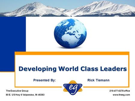 Developing World Class Leaders The Executive Group 80 E. US Hwy 6 Valparaiso, IN 46383 219-477-6378 office www.theeg.com Presented By: Rick Tiemann.