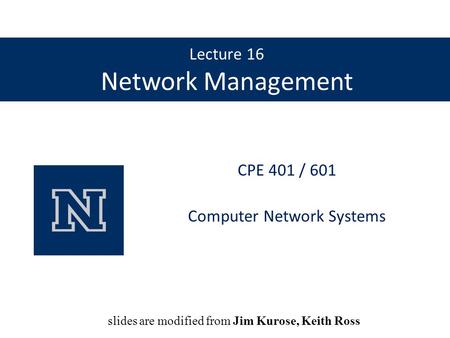 Lecture 16 Network Management CPE 401 / 601 Computer Network Systems slides are modified from Dave Hollinger slides are modified from Jim Kurose, Keith.
