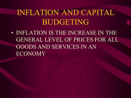 INFLATION AND CAPITAL BUDGETING INFLATION IS THE INCREASE IN THE GENERAL LEVEL OF PRICES FOR ALL GOODS AND SERVICES IN AN ECONOMY.