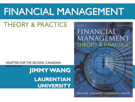 ADAPTED FOR THE SECOND CANADIAN EDITION BY: THEORY & PRACTICE JIMMY WANG LAURENTIAN UNIVERSITY FINANCIAL MANAGEMENT.