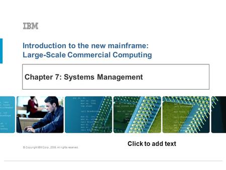 Click to add text Introduction to the new mainframe: Large-Scale Commercial Computing © Copyright IBM Corp., 2006. All rights reserved. Chapter 7: Systems.
