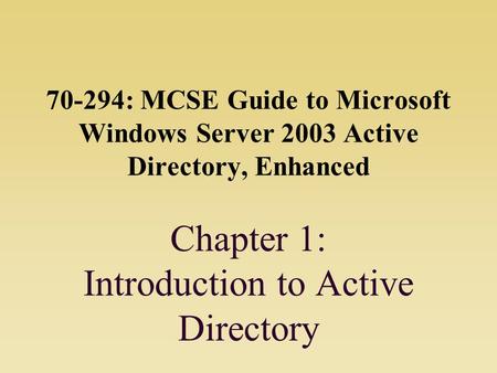 70-294: MCSE Guide to Microsoft Windows Server 2003 Active Directory, Enhanced Chapter 1: Introduction to Active Directory.