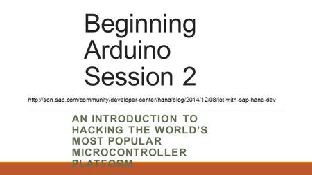 Beginning Arduino Session 2 AN INTRODUCTION TO HACKING THE WORLD’S MOST POPULAR MICROCONTROLLER PLATFORM