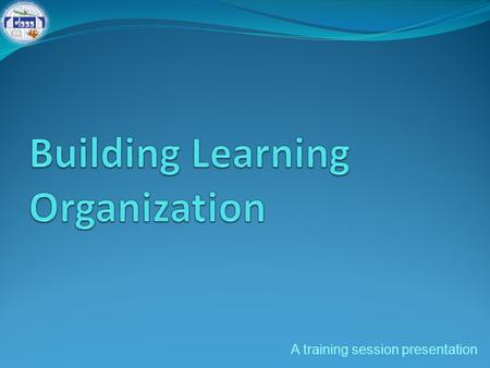 A training session presentation. Session outline Learning: Organizational perspectives Learning organization and its elements Practices and imperatives.