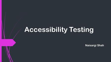 Accessibility Testing Naisargi Shah. What is Accessibility Testing?  It is a subset of usability testing.  Software is tested to decide the accessibility.