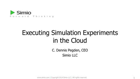 Www.simio.com | Copyright 2014 Simio LLC | All rights reserved. 1 Executing Simulation Experiments in the Cloud C. Dennis Pegden, CEO Simio LLC.