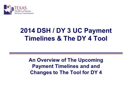 2014 DSH / DY 3 UC Payment Timelines & The DY 4 Tool An Overview of The Upcoming Payment Timelines and and Changes to The Tool for DY 4.