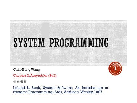 Chih-Hung Wang Chapter 2: Assembler (Full) 參考書目 Leland L. Beck, System Software: An Introduction to Systems Programming (3rd), Addison-Wesley, 1997. 1.