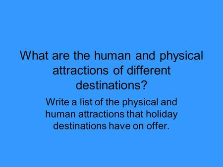 What are the human and physical attractions of different destinations? Write a list of the physical and human attractions that holiday destinations have.